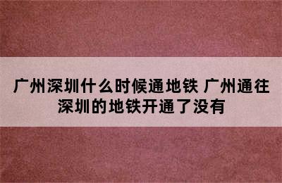 广州深圳什么时候通地铁 广州通往深圳的地铁开通了没有